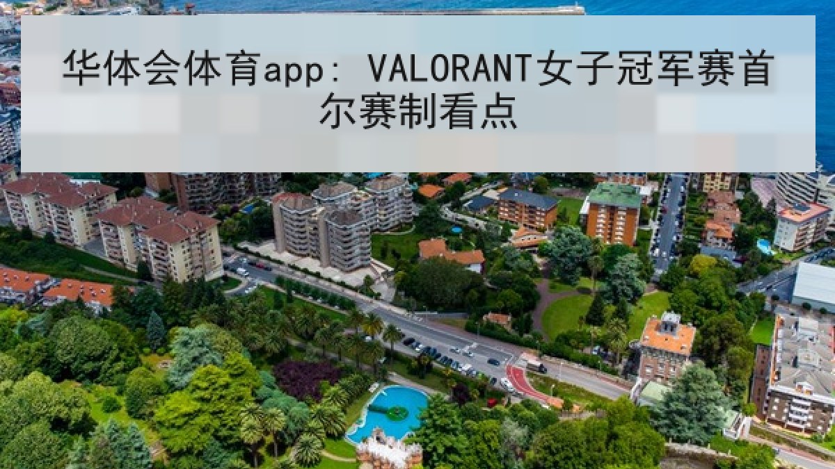 华体会体育app: VALORANT女子冠军赛首尔赛制看点 华体会体育app: VALORANT女子冠军赛首尔赛制看点