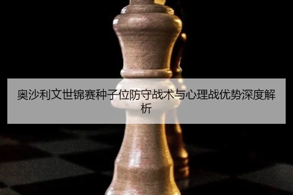 ao-sha-li-wen-shi-jin-sai-zhong-zi-wei-fang-shou-zhan-shu-yu-xin-li-zhan-you-shi-shen-du-jie-xi-3-850.jpg
