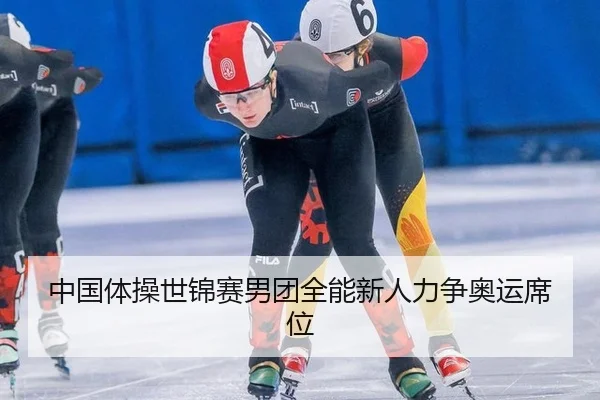 中国体操世锦赛男团全能新人力争奥运席位