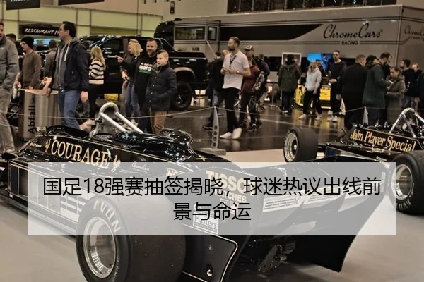 国足18强赛抽签揭晓，球迷热议出线前景与命运