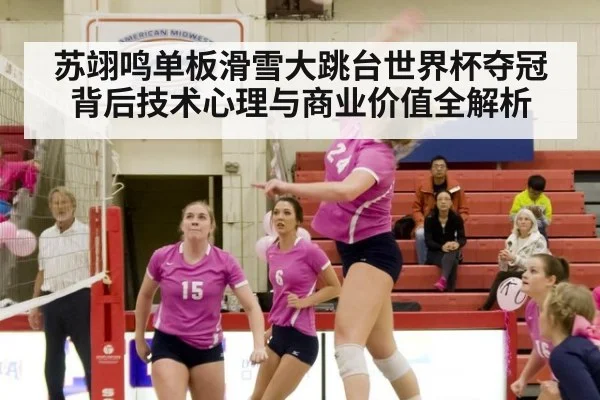 苏翊鸣单板滑雪大跳台世界杯夺冠背后技术心理与商业价值全解析