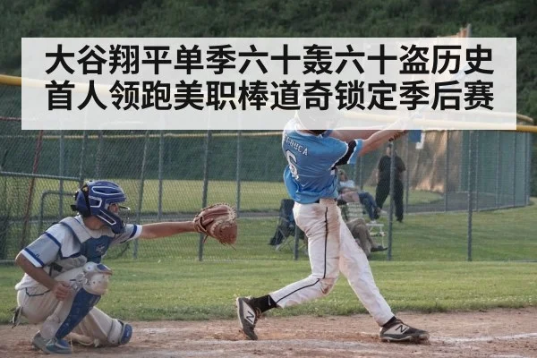 大谷翔平单季六十轰六十盗历史首人领跑美职棒道奇锁定季后赛