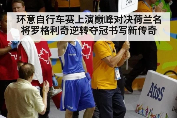 环意自行车赛上演巅峰对决荷兰名将罗格利奇逆转夺冠书写新传奇