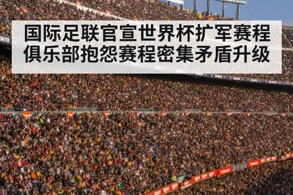 国际足联官宣世界杯扩军赛程 俱乐部抱怨赛程密集矛盾升级