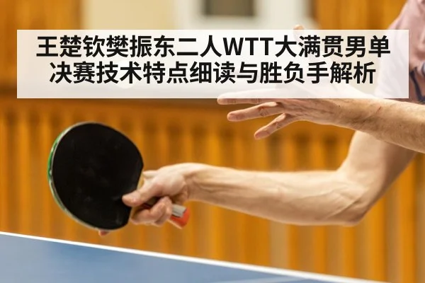 王楚钦樊振东二人WTT大满贯男单决赛技术特点细读与胜负手解析