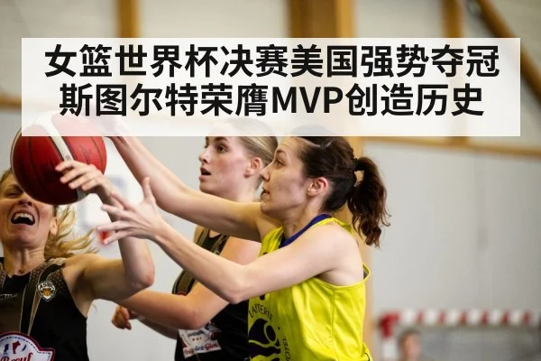 女篮世界杯决赛美国强势夺冠 斯图尔特荣膺MVP创造历史