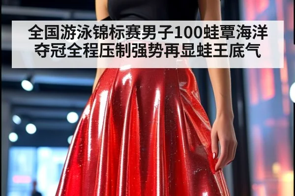 全国游泳锦标赛男子100蛙覃海洋夺冠全程压制强势再显蛙王底气