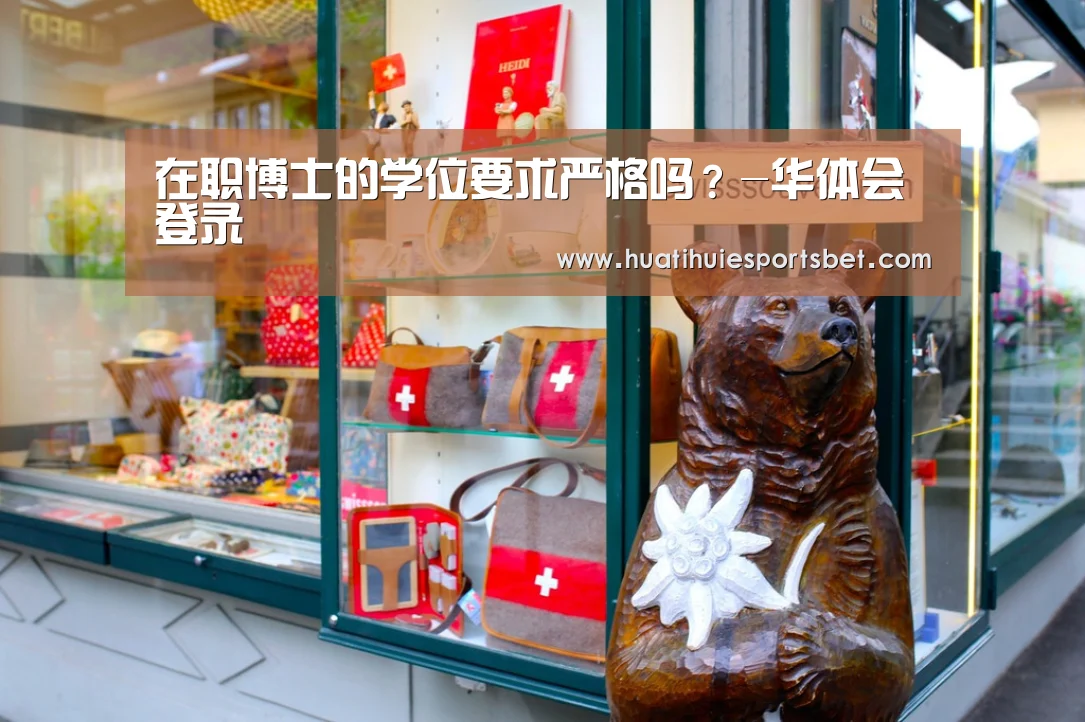在职博士的学位要求严格吗?-华体会登录(图3) 华体会直播