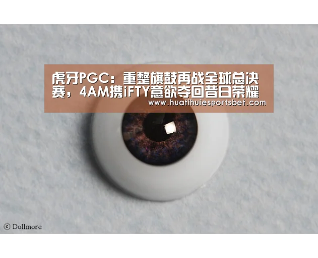 虎牙PGC：重整旗鼓再战全球总决赛，4AM携iFTY意欲夺回昔日荣耀“华体会体育