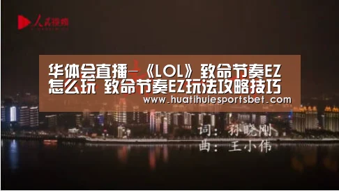 华体会直播-《LOL》致命节奏EZ怎么玩 致命节奏EZ玩法攻略技巧教学(图3) 华体会登录