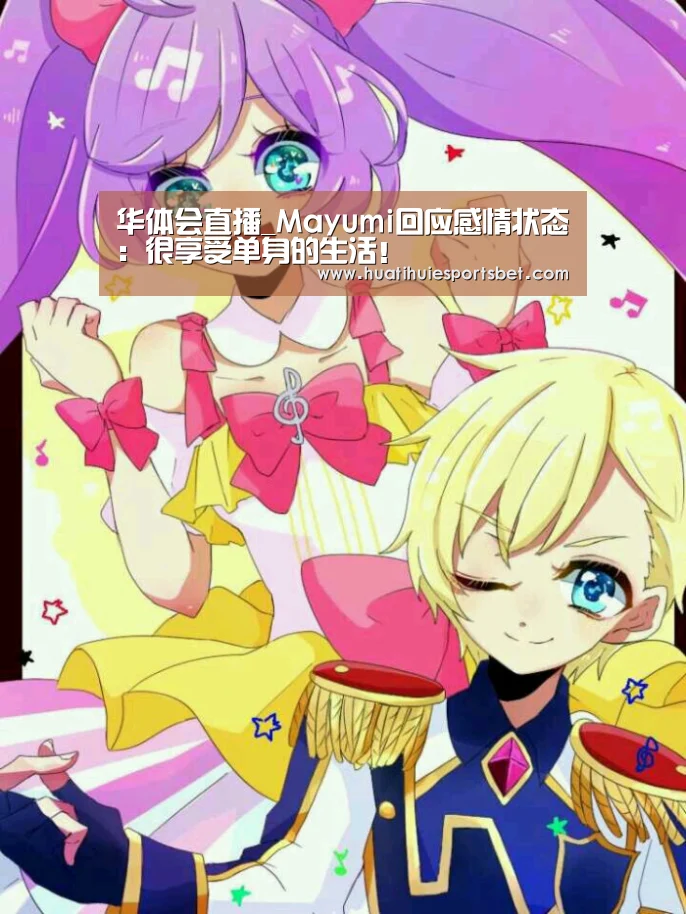 华体会直播_Mayumi回应感情状态：很享受单身的生活！